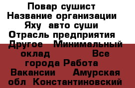 Повар-сушист › Название организации ­ Яху, авто-суши › Отрасль предприятия ­ Другое › Минимальный оклад ­ 16 000 - Все города Работа » Вакансии   . Амурская обл.,Константиновский р-н